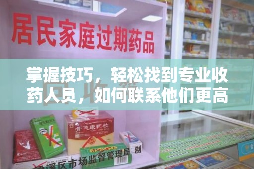 许昌掌握技巧，轻松找到专业收药人员，如何联系他们更高效
