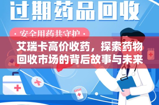 许昌艾瑞卡高价收药，探索药物回收市场的背后故事与未来趋势
