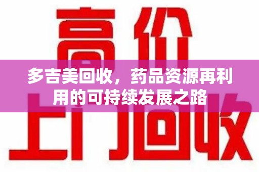 许昌多吉美回收，药品资源再利用的可持续发展之路