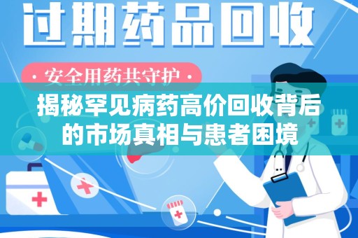 许昌揭秘罕见病药高价回收背后的市场真相与患者困境