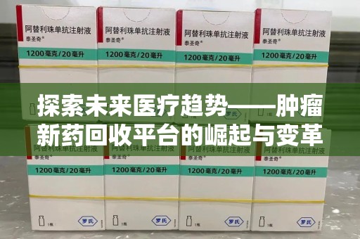 许昌探索未来医疗趋势——肿瘤新药回收平台的崛起与变革