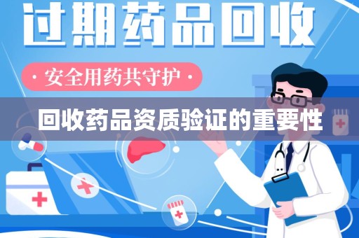 许昌回收药品资质验证的重要性