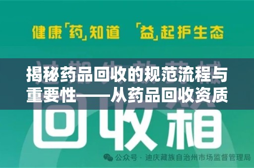许昌揭秘药品回收的规范流程与重要性——从药品回收资质查询开始