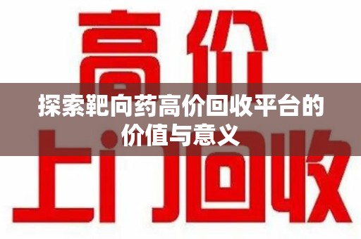 许昌探索靶向药高价回收平台的价值与意义