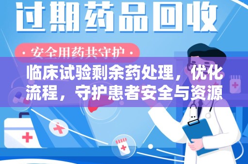 许昌临床试验剩余药处理，优化流程，守护患者安全与资源利用