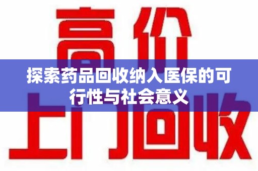 许昌探索药品回收纳入医保的可行性与社会意义