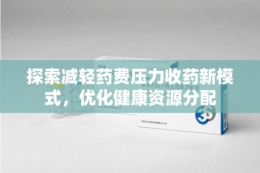 许昌探索减轻药费压力收药新模式，优化健康资源分配