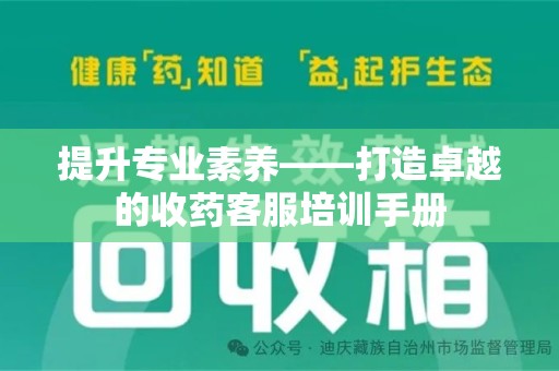 许昌提升专业素养——打造卓越的收药客服培训手册