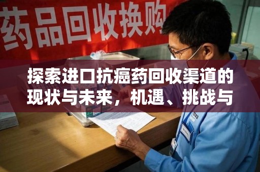 许昌探索进口抗癌药回收渠道的现状与未来，机遇、挑战与规范