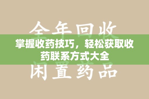 许昌掌握收药技巧，轻松获取收药联系方式大全