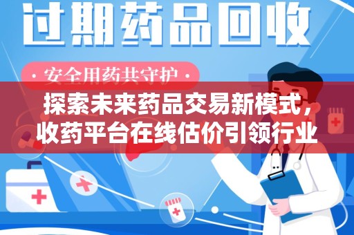 许昌探索未来药品交易新模式，收药平台在线估价引领行业变革