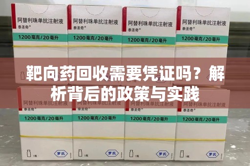 许昌靶向药回收需要凭证吗？解析背后的政策与实践