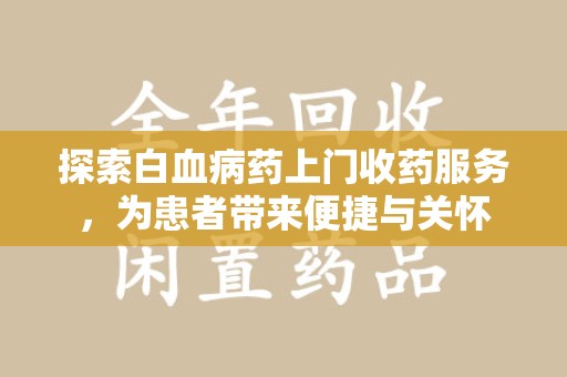 许昌探索白血病药上门收药服务，为患者带来便捷与关怀