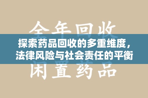 许昌探索药品回收的多重维度，法律风险与社会责任的平衡之道