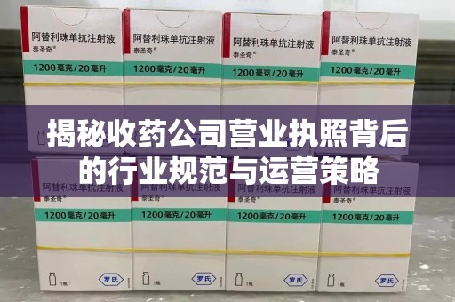 许昌揭秘收药公司营业执照背后的行业规范与运营策略