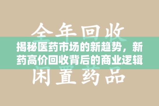 许昌揭秘医药市场的新趋势，新药高价回收背后的商业逻辑与社会影响