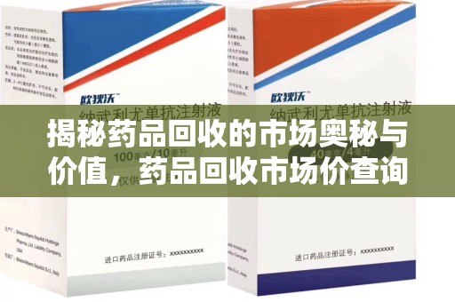 许昌揭秘药品回收的市场奥秘与价值，药品回收市场价查询的新趋势