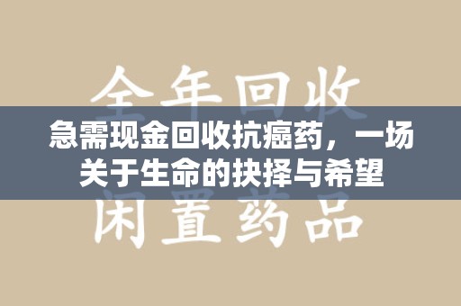 许昌急需现金回收抗癌药，一场关于生命的抉择与希望