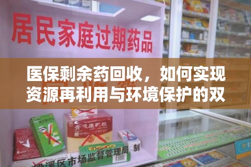 许昌医保剩余药回收，如何实现资源再利用与环境保护的双赢？