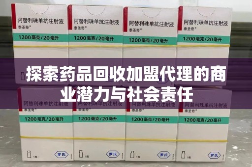 许昌探索药品回收加盟代理的商业潜力与社会责任