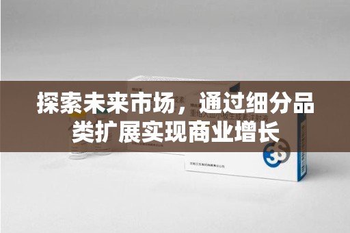 许昌探索未来市场，通过细分品类扩展实现商业增长