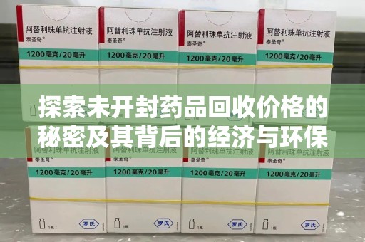 许昌探索未开封药品回收价格的秘密及其背后的经济与环保价值