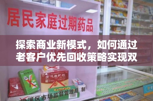 许昌探索商业新模式，如何通过老客户优先回收策略实现双赢