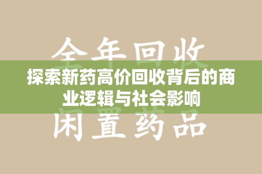 许昌探索新药高价回收背后的商业逻辑与社会影响