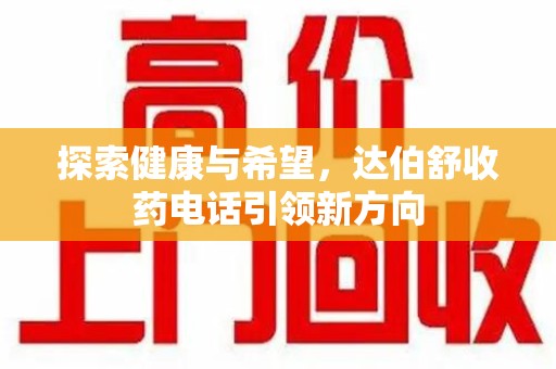 许昌探索健康与希望，达伯舒收药电话引领新方向