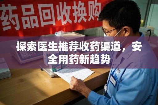 许昌探索医生推荐收药渠道，安全用药新趋势