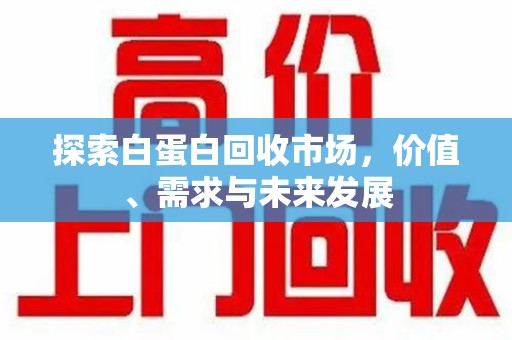 许昌探索白蛋白回收市场，价值、需求与未来发展