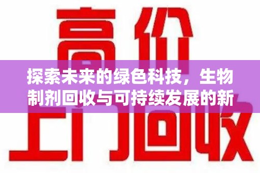 许昌探索未来的绿色科技，生物制剂回收与可持续发展的新路径