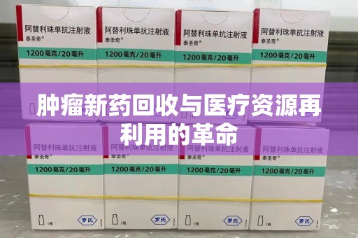 许昌肿瘤新药回收与医疗资源再利用的革命