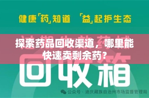 许昌探索药品回收渠道，哪里能快速卖剩余药？