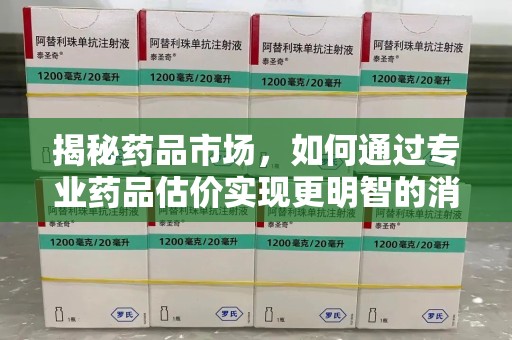 许昌揭秘药品市场，如何通过专业药品估价实现更明智的消费决策