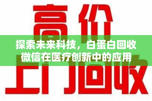 许昌探索未来科技，白蛋白回收微信在医疗创新中的应用