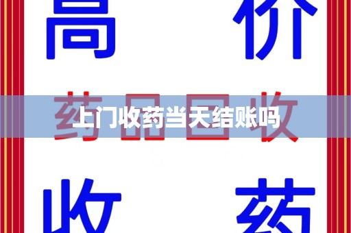 许昌上门收药当天结账吗