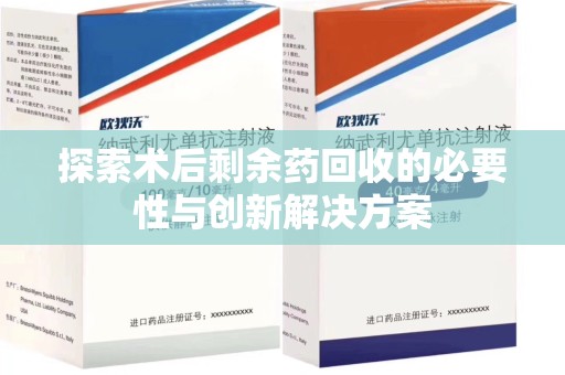 许昌探索术后剩余药回收的必要性与创新解决方案