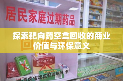 许昌探索靶向药空盒回收的商业价值与环保意义