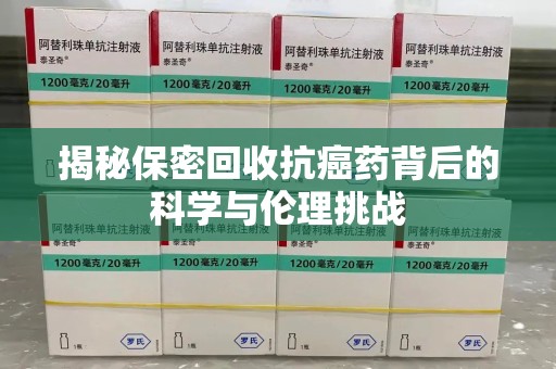 许昌揭秘保密回收抗癌药背后的科学与伦理挑战