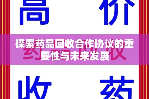 许昌探索药品回收合作协议的重要性与未来发展