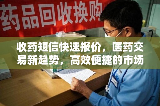 许昌收药短信快速报价，医药交易新趋势，高效便捷的市场解决方案