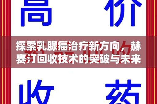 许昌探索乳腺癌治疗新方向，赫赛汀回收技术的突破与未来