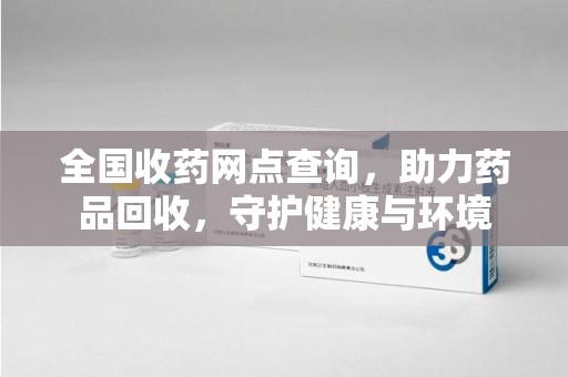 许昌全国收药网点查询，助力药品回收，守护健康与环境