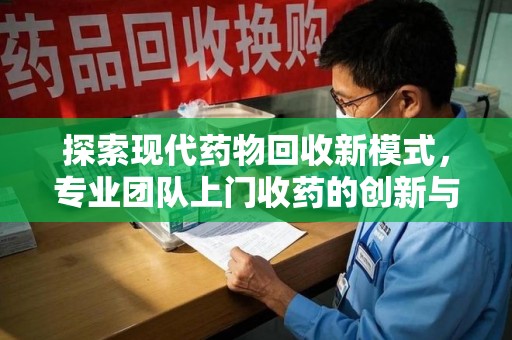 许昌探索现代药物回收新模式，专业团队上门收药的创新与意义