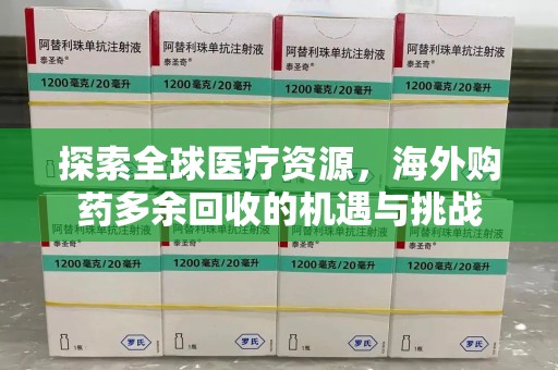 许昌探索全球医疗资源，海外购药多余回收的机遇与挑战