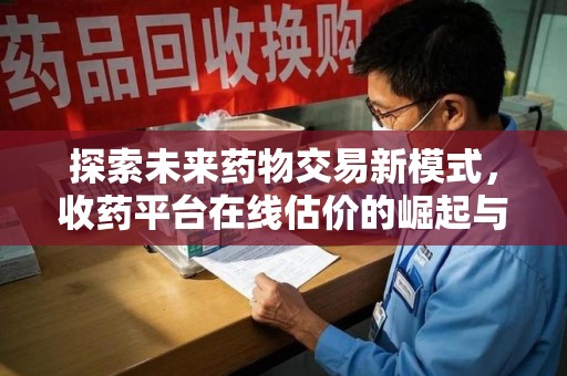 许昌探索未来药物交易新模式，收药平台在线估价的崛起与影响