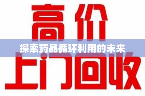 许昌探索药品循环利用的未来