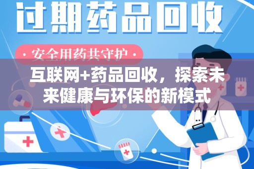 许昌互联网+药品回收，探索未来健康与环保的新模式