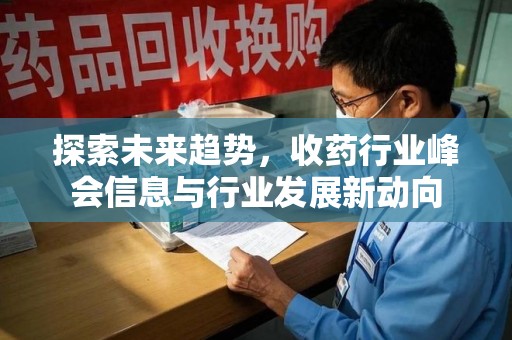 许昌探索未来趋势，收药行业峰会信息与行业发展新动向